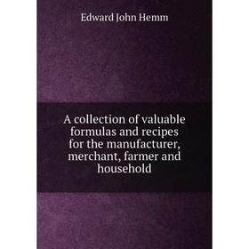 Книга A collection of valuable formulas and recipes for the manufacturer, merchant, farmer and household
Книга A collection of valuable formulas and recipes for the manufacturer, merchant, farmer and household