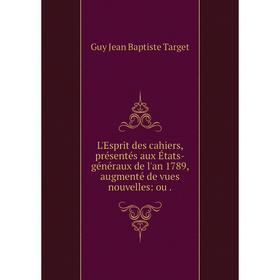 Книга L'Esprit des cahiers, présentés aux États-généraux de l'an 1789, augmenté de vues nouvelles: ou.
Книга L'Esprit des cahiers, présentés aux États-généraux de l'an 1789, augmenté de vues nouvelles: ou.