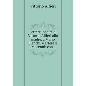 Книга Lettere inedite di Vittorio Alfieri alla madre, a Mario Bianchi, e a Teresa Mocenni: con.
Книга Lettere inedite di Vittorio Alfieri alla madre, a Mario Bianchi, e a Teresa Mocenni: con.