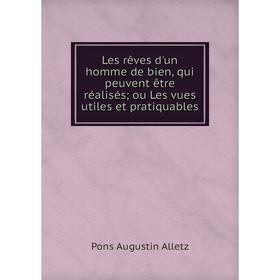 Книга Les rêves d'un homme de bien, qui peuvent être réalisés; ou Les vues utiles et pratiquables
Книга Les rêves d'un homme de bien, qui peuvent être réalisés; ou Les vues utiles et pratiquables