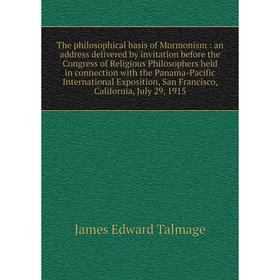 The philosophical basis of Mormonism : an address delivered by invitation before the Congress of Religious Philosophers held in connection with the Pa
The philosophical basis of Mormonism : an address delivered by invitation before the Congress of Religious Philosophers held in connection with the Pa