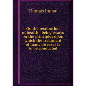 Книга On the restoration of health: being essays on the principles upon which the treatment of many diseases is to be conducted
Книга On the restoration of health: being essays on the principles upon which the treatment of many diseases is to be conducted