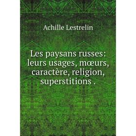Книга Les paysans russes: leurs usages, mœurs, caractère, religion, superstitions.
Книга Les paysans russes: leurs usages, mœurs, caractère, religion, superstitions.