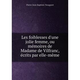 Книга Les foiblesses d'une jolie femme, ou mémoires de Madame de Vilfranc, écrits par elle-même
Книга Les foiblesses d'une jolie femme, ou mémoires de Madame de Vilfranc, écrits par elle-même