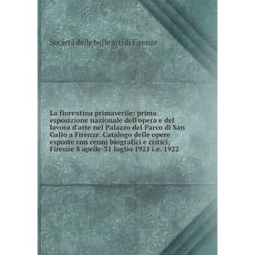 La fiorentina primaverile; prima esposizione nazionale dell'opera e del lavora d'arte nel Palazzo del Parco di San Gallo a Firenze. Catalogo delle ope
La fiorentina primaverile; prima esposizione nazionale dell'opera e del lavora d'arte nel Palazzo del Parco di San Gallo a Firenze. Catalogo delle ope