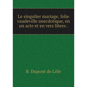 Книга Le singulier mariage, folie vaudeville anecdotique, en un acte et en vers libres.
Книга Le singulier mariage, folie vaudeville anecdotique, en un acte et en vers libres.