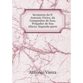 Книга Sermoens do P. Antonio Vieira, da Companhia de Iesu, Prégador de Sua Alteza. Segunda parte
Книга Sermoens do P. Antonio Vieira, da Companhia de Iesu, Prégador de Sua Alteza. Segunda parte