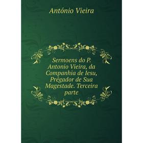 Книга Sermoens do P. Antonio Vieira, da Companhia de Iesu, Prégador de Sua Magestade. Terceira parte
Книга Sermoens do P. Antonio Vieira, da Companhia de Iesu, Prégador de Sua Magestade. Terceira parte