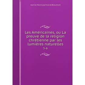 Книга Les Américaines, ou La preuve de la religion chrétienne par les lumières naturelles 5-6
Книга Les Américaines, ou La preuve de la religion chrétienne par les lumières naturelles 5-6