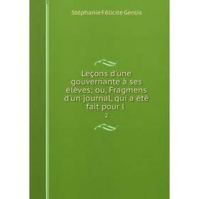 Книга Leçons d'une gouvernante à ses élèves; ou, Fragmens d'un journal, qui a été fait pour l. 2
Книга Leçons d'une gouvernante à ses élèves; ou, Fragmens d'un journal, qui a été fait pour l. 2