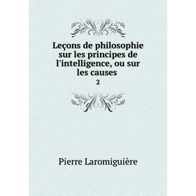 Книга Leçons de philosophie sur les principes de l'intelligence, ou sur les causes. 2
Книга Leçons de philosophie sur les principes de l'intelligence, ou sur les causes. 2