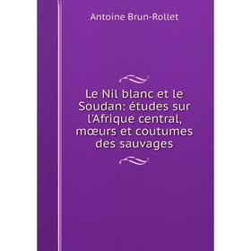 Книга Le Nil blanc et le Soudan: études sur l'Afrique central, mœurs et coutumes des sauvages
Книга Le Nil blanc et le Soudan: études sur l'Afrique central, mœurs et coutumes des sauvages