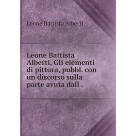 Книга Leone Battista Alberti, Gli elementi di pittura, pubbl. con un discorso sulla parte avuta dall.
Книга Leone Battista Alberti, Gli elementi di pittura, pubbl. con un discorso sulla parte avuta dall.