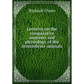 Книга Lectures on the comparative anatomy and physiology of the invertebrate animals
Книга Lectures on the comparative anatomy and physiology of the invertebrate animals