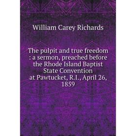 Книга The pulpit and true freedom: a sermon, preached before the Rhode Island Baptist State Convention at Pawtucket, R.I., April 26, 1859
Книга The pulpit and true freedom: a sermon, preached before the Rhode Island Baptist State Convention at Pawtucket, R.I., April 26, 1859