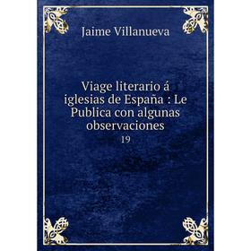 Книга Viage literario á iglesias de España: Le Publica con algunas observaciones 19
Книга Viage literario á iglesias de España: Le Publica con algunas observaciones 19