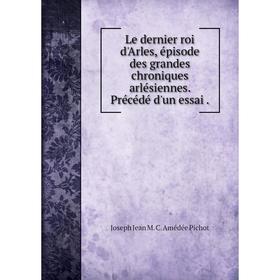 Книга Le dernier roi d'Arles, épisode des grandes chroniques arlésiennes. Précédé d'un essai.
Книга Le dernier roi d'Arles, épisode des grandes chroniques arlésiennes. Précédé d'un essai.