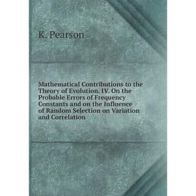 Книга Mathematical Contributions to the Theory of Evolution. IV. On the Probable Errors of Frequency Constants and on the Influence of Random Selectio
Книга Mathematical Contributions to the Theory of Evolution. IV. On the Probable Errors of Frequency Constants and on the Influence of Random Selectio