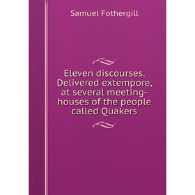Книга Eleven discourses. Delivered extempore, at several meeting-houses of the people called Quakers
Книга Eleven discourses. Delivered extempore, at several meeting-houses of the people called Quakers