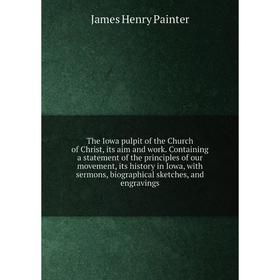 Книга The Iowa pulpit of the Church of Christ, its aim and work. Containing a statement of the principles of our movement, its history in Iowa, with s
Книга The Iowa pulpit of the Church of Christ, its aim and work. Containing a statement of the principles of our movement, its history in Iowa, with s