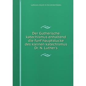 Книга Der Gutherische katechismus enhaltend die funf hauptstucke des kleinen katechismus Dr. N. Luther's
Книга Der Gutherische katechismus enhaltend die funf hauptstucke des kleinen katechismus Dr. N. Luther's