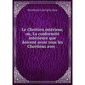 Книга Le Chrétien intérieur, ou, La conformité intérieure que doivent avoir tous les Chrétiens avec.
Книга Le Chrétien intérieur, ou, La conformité intérieure que doivent avoir tous les Chrétiens avec.