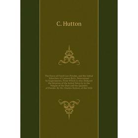 The Force of Fired Gun-Powder, and the Initial Velocities of Cannon Balls, Determined by Experiments; From Which is Also Deduced the Relation of the I
The Force of Fired Gun-Powder, and the Initial Velocities of Cannon Balls, Determined by Experiments; From Which is Also Deduced the Relation of the I