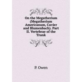 Книга On the Megatherium (Megatherium Americanum, Cuvier and Blumenbach). Part II. Vertebrae of the Trunk
Книга On the Megatherium (Megatherium Americanum, Cuvier and Blumenbach). Part II. Vertebrae of the Trunk