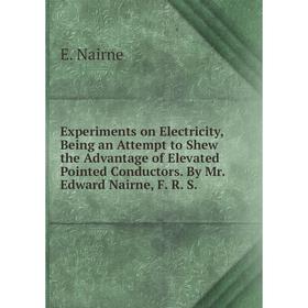 Книга Experiments on Electricity, Being an Attempt to Shew the Advantage of Elevated Pointed Conductors. By Mr. Edward Nairne, F. R. S.
Книга Experiments on Electricity, Being an Attempt to Shew the Advantage of Elevated Pointed Conductors. By Mr. Edward Nairne, F. R. S.