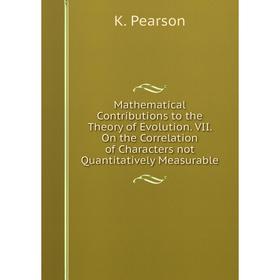 Книга Mathematical Contributions to the Theory of Evolution. VII. On the Correlation of Characters not Quantitatively Measurable
Книга Mathematical Contributions to the Theory of Evolution. VII. On the Correlation of Characters not Quantitatively Measurable
