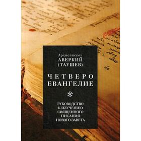 Четвероевангелие. Руководство к изучению Священного Писания Нового Завета. Аверкий (Таушев), архиепископ
Четвероевангелие. Руководство к изучению Священного Писания Нового Завета. Аверкий (Таушев), архиепископ