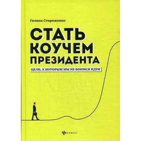 Стать коучем президента: цели, к которым мы не боимся идти. 2-е издание. Стороженко Г.
Стать коучем президента: цели, к которым мы не боимся идти. 2-е издание. Стороженко Г.