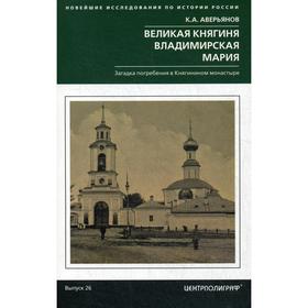 Великая княгиня Владимирская Мария. Загадка погребения в Княгинином монастыре. Аверьянов К.
Великая княгиня Владимирская Мария. Загадка погребения в Княгинином монастыре. Аверьянов К.