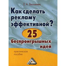 Как сделать рекламу эффективной 25 беспроигрышных идей: Практическое пособие. 4-е издание, стер. Васильева Е.А.
Как сделать рекламу эффективной 25 беспроигрышных идей: Практическое пособие. 4-е издание, стер. Васильева Е.А.