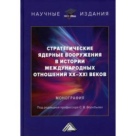 Стратегические ядерные вооружения в истории международных отношений ХХ-ХХI веков: монография. 2-е издание, переработано и дополнено. Воробьев С.В.
Стратегические ядерные вооружения в истории международных отношений ХХ-ХХI веков: монография. 2-е издание, переработано и дополнено. Воробьев С.В.