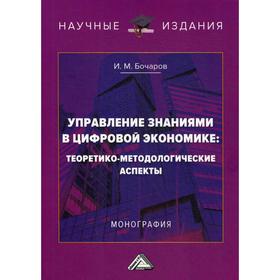 Управление знаниями в цифровой экономике: теоретико-методологические аспекты: Монография. 2-е издание. Бочаров И.М.
Управление знаниями в цифровой экономике: теоретико-методологические аспекты: Монография. 2-е издание. Бочаров И.М.
