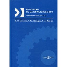 Практикум по материаловедению: Учебное пособие для СПО. Моисеев О.Н., Шевырев Л.Ю., Иванов П.А.
Практикум по материаловедению: Учебное пособие для СПО. Моисеев О.Н., Шевырев Л.Ю., Иванов П.А.