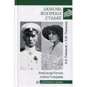 Любовные драмы Любовь вопреки судьбе. Александр Колчак и Анна Тимирева. Плеханов А. М.
Любовные драмы Любовь вопреки судьбе. Александр Колчак и Анна Тимирева. Плеханов А. М.