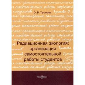 Радиационная экология: организация самостоятельной работы студентов. 2-е издание, стер. Тулякова О. В.
Радиационная экология: организация самостоятельной работы студентов. 2-е издание, стер. Тулякова О. В.