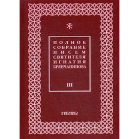 Полное собрание писем святителя Игнатия Брянчанинова. В 3 томах. Том 3. 3-е издание, исправлено. Общ. ред. Шафранова О.И.
Полное собрание писем святителя Игнатия Брянчанинова. В 3 томах. Том 3. 3-е издание, исправлено. Общ. ред. Шафранова О.И.