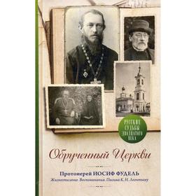 Обрученный Церкви. Протоиерей Иосиф Фудель. Жизнеописание. Воспоминания. Письма К.Н. Леонтьеву
Обрученный Церкви. Протоиерей Иосиф Фудель. Жизнеописание. Воспоминания. Письма К.Н. Леонтьеву