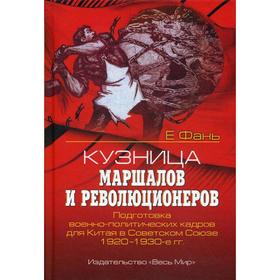 Кузница маршалов и революционеров. Подготовка военно-политических кадров для Китая в Советском союзе. 1920-1930 гг. Фань Е.
Кузница маршалов и революционеров. Подготовка военно-политических кадров для Китая в Советском союзе. 1920-1930 гг. Фань Е.