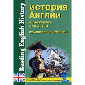 Foreign Language Book. История Англии в рассказах для детей. Становление Империи. XVIII-XIX вв.: Книга для чтения на английском языке с упражнениями
Foreign Language Book. История Англии в рассказах для детей. Становление Империи. XVIII-XIX вв.: Книга для чтения на английском языке с упражнениями