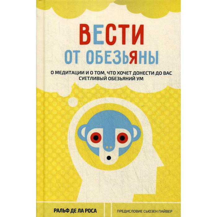 Вести от обезьяны. О медитации и о том, что хочет донести до вас суетливый обезьяний ум. Ральф де ла Роса
Вести от обезьяны. О медитации и о том, что хочет донести до вас суетливый обезьяний ум. Ральф де ла Роса