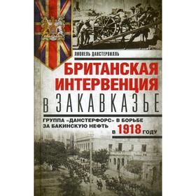 Британская интервенция в Закавказье. Группа «Данстерфорс» в борьбе за бакинскую нефть. Данстервилль Л.
Британская интервенция в Закавказье. Группа «Данстерфорс» в борьбе за бакинскую нефть. Данстервилль Л.