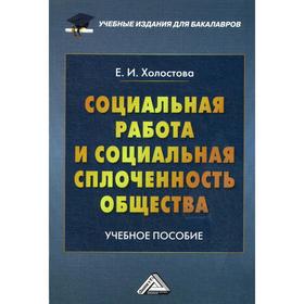 Социальная работа и социальная сплоченность общества: Учебное пособие для бакалавров. 2-е издание, стер. Холостова Е.И.
Социальная работа и социальная сплоченность общества: Учебное пособие для бакалавров. 2-е издание, стер. Холостова Е.И.