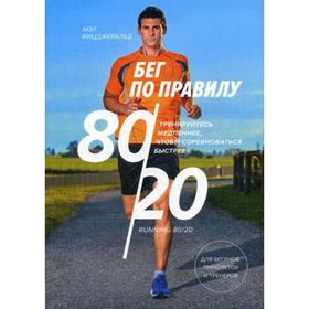Бег по правилу 80/20. Тренируйтесь медленнее, чтобы соревноваться быстрее. Мэт Фицджеральд
Бег по правилу 80/20. Тренируйтесь медленнее, чтобы соревноваться быстрее. Мэт Фицджеральд