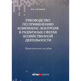 Руководство по применению комплаенс-контроля в различных сферах хозяйственной деятельности: практическое пособие. Абрамов В.Ю.
Руководство по применению комплаенс-контроля в различных сферах хозяйственной деятельности: практическое пособие. Абрамов В.Ю.