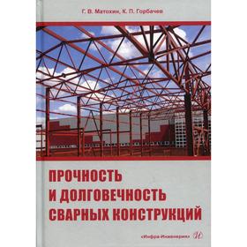 Прочность и долговечность сварных конструкций: Учебное пособие. Горбачев К. П., Матохин Г.В.
Прочность и долговечность сварных конструкций: Учебное пособие. Горбачев К. П., Матохин Г.В.