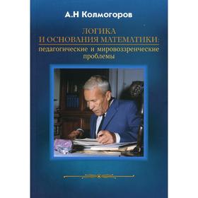 Логика и основания математики: педагогические и мировоззренческие проблемы. Колмогоров А.Н.
Логика и основания математики: педагогические и мировоззренческие проблемы. Колмогоров А.Н.